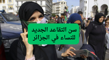 سن التقاعد الجديد للنساء في الجزائر 2025… قرار يسعد العاملات ويعد بتحسين حياتهن