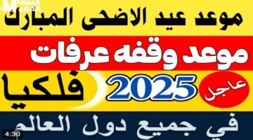العد التنازلي للعيد الكبير بدأ بالفعل.. موعد عيد الأضحى 2025 ووقفة عرفات بالتوقيت الرسمي